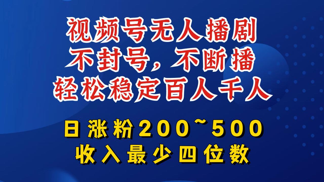 视频号无人播剧，不封号，不断播，轻松稳定百人千人，日涨粉200~500，收入最少四位数【揭秘】-铭创资源库