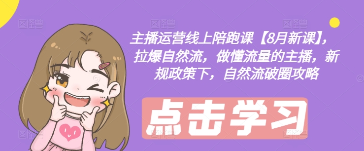 主播运营线上陪跑课【8月新课】，拉爆自然流，做懂流量的主播，新规政策下，自然流破圈攻略-铭创资源库