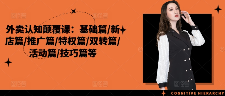 外卖认知颠覆课：基础篇/新店篇/推广篇/特权篇/双转篇/活动篇/技巧篇等-铭创资源库