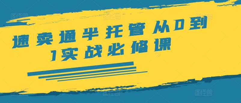 速卖通半托管从0到1实战必修课，开店/产品发布/选品/发货/广告/规则/ERP/干货等-铭创资源库