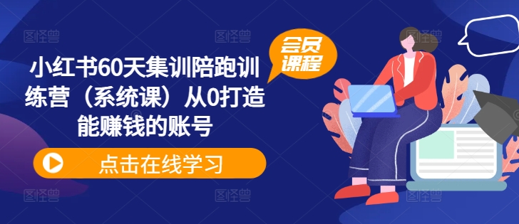 小红书60天集训陪跑训练营（系统课）从0打造能赚钱的账号-铭创资源库