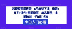 短视频直播运营,6月底线下课,录音+文字+课件+直播录屏,单品起号,主播培训,千川打法等-铭创资源库