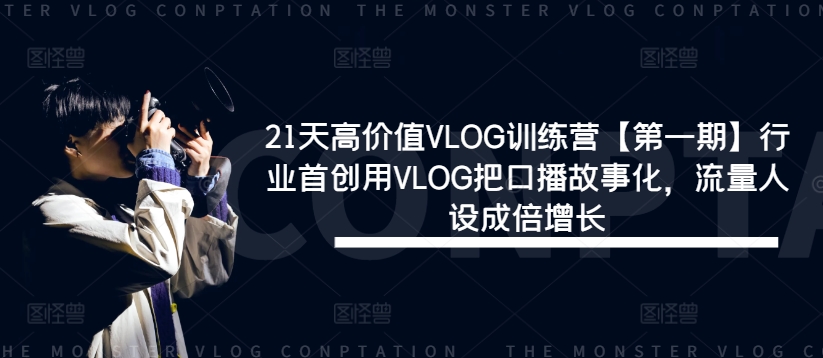 21天高价值VLOG训练营【第一期】行业首创用VLOG把口播故事化，流量人设成倍增长-铭创资源库