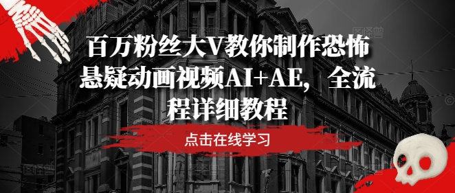 百万粉丝大V教你制作恐怖悬疑动画视频AI+AE，全流程详细教程-铭创资源库