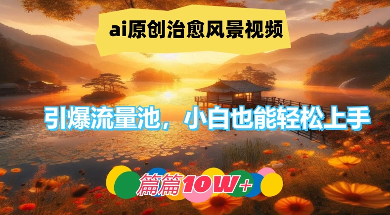 ai原创治愈风景视频，引爆流量池，小白也能轻松上手，篇篇10w+【揭秘】-铭创资源库