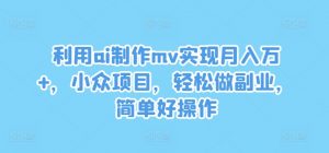 利用ai制作mv实现月入万+,小众项目,轻松做副业,简单好操作【揭秘】-铭创资源库