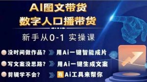 Ai图文带货+数字人口播带货,从0~1实操体系课-铭创资源库