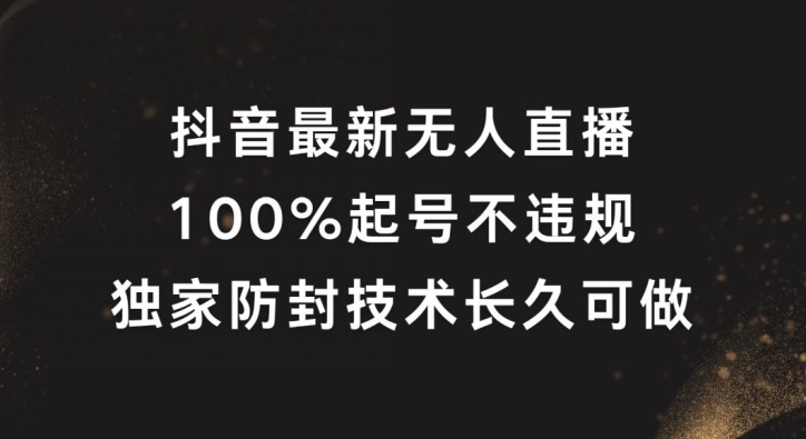 抖音最新无人直播，100%起号，独家防封技术长久可做【揭秘】-铭创资源库