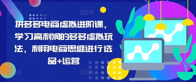 拼多多电商虚拟进阶课，学习高利润的多多虚拟玩法，利用电商思维进行选品+运营（更新）-铭创资源库
