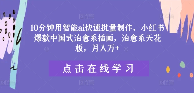 10分钟用智能ai快速批量制作，小红书爆款中国式治愈系插画，治愈系天花板，月入万+【揭秘】-铭创资源库