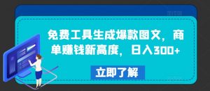 免费工具生成爆款图文,商单赚钱新高度,日入300+【揭秘】-铭创资源库