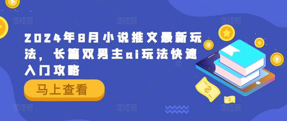 2024年8月小说推文最新玩法，长篇双男主ai玩法快速入门攻略-铭创资源库