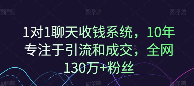 1对1聊天收钱系统，10年专注于引流和成交，全网130万+粉丝-铭创资源库