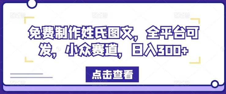 免费制作姓氏图文，全平台可发，小众赛道，日入300+【揭秘】-铭创资源库