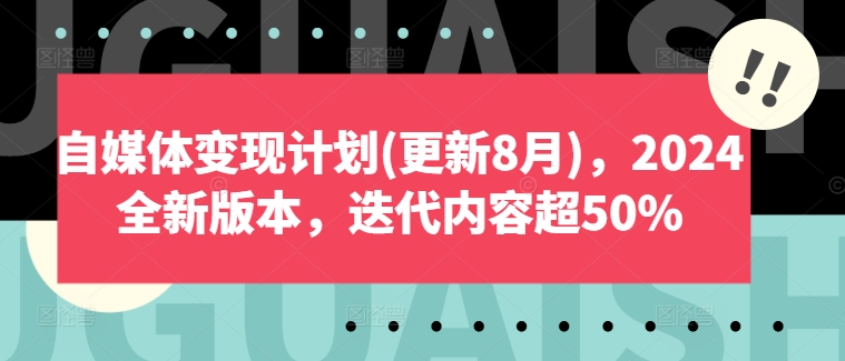 自媒体变现计划(更新8月)，2024全新版本，迭代内容超50%-铭创资源库