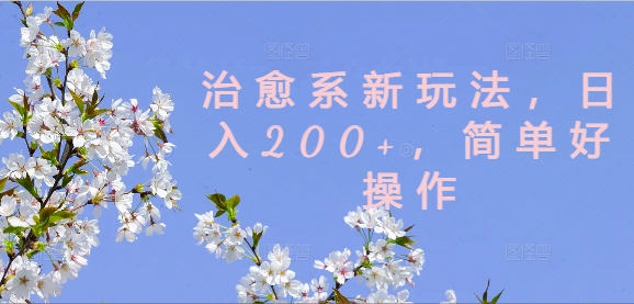 治愈系新玩法，日入200+，简单好操作【揭秘】-铭创资源库