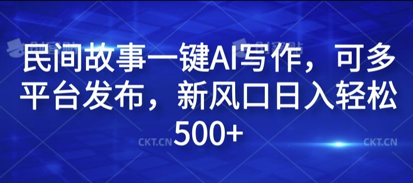 民间故事一键AI写作，可多平台发布，新风口日入轻松500+【揭秘】-铭创资源库