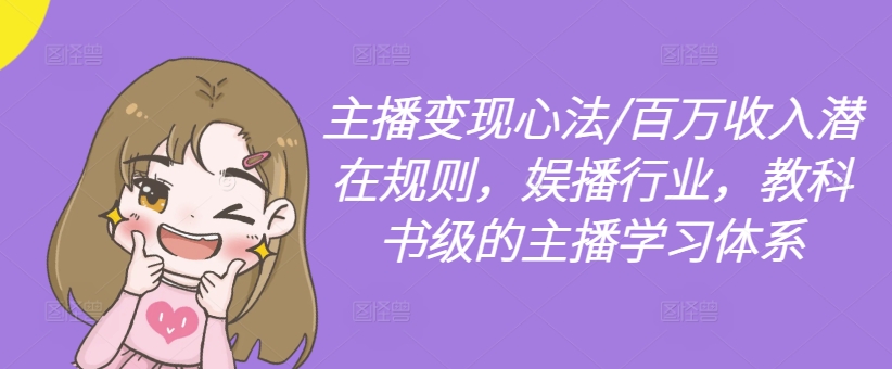 主播变现心法/百万收入潜在规则，娱播行业，教科书级的主播学习体系-铭创资源库