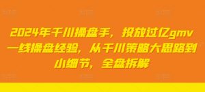 2024年千川操盘手,投放过亿gmv一线操盘经验,从千川策略大思路到小细节,全盘拆解-铭创资源库