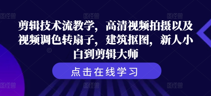 剪辑技术流教学，高清视频拍摄以及视频调色转扇子，建筑抠图，新人小白到剪辑大师-铭创资源库