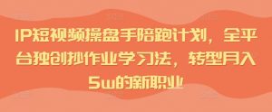 IP短视频操盘手陪跑计划,全平台独创抄作业学习法,转型月入5w的新职业-铭创资源库