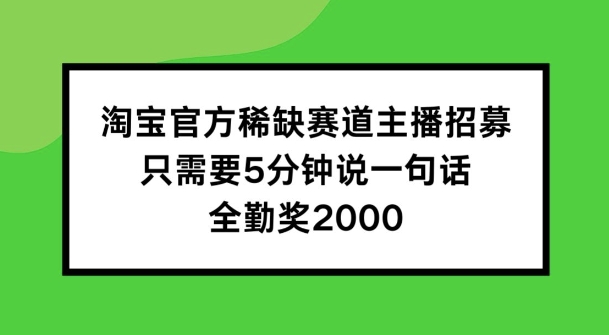 淘宝官方稀缺赛道主播招募 ，只需要5分钟说一句话， 全勤奖2000【揭秘】-铭创资源库
