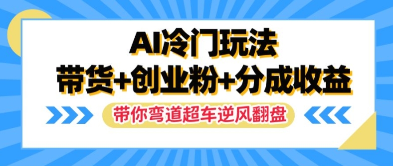 AI冷门玩法，带货+创业粉+分成收益，带你弯道超车，实现逆风翻盘【揭秘】-铭创资源库