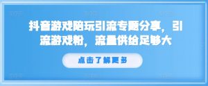 抖音游戏陪玩引流专题分享,引流游戏粉,流量供给足够大-铭创资源库