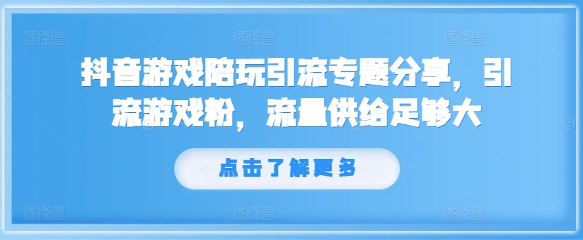 抖音游戏陪玩引流专题分享，引流游戏粉，流量供给足够大-铭创资源库