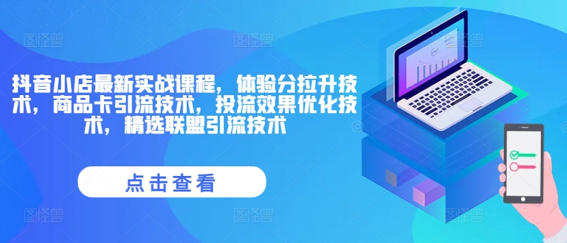 抖音小店最新实战课程，体验分拉升技术，商品卡引流技术，投流效果优化技术，精选联盟引流技术-铭创资源库