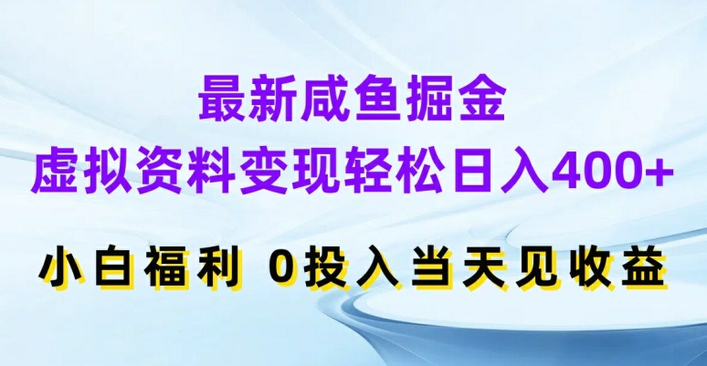 最新咸鱼掘金，虚拟资料变现，轻松日入400+，小白福利，0投入当天见收益【揭秘】-铭创资源库