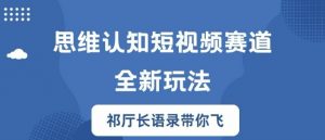 思维认知短视频赛道新玩法,胜天半子祁厅长语录带你飞【揭秘】-铭创资源库
