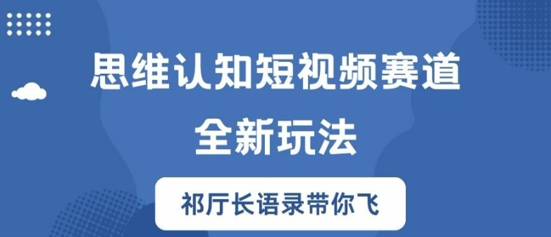 思维认知短视频赛道新玩法，胜天半子祁厅长语录带你飞【揭秘】-铭创资源库