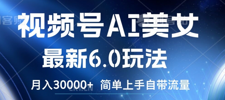 视频号AI美女最新6.0玩法，简单上手自带流量，月入3w【揭秘】-铭创资源库