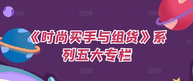 《时尚买手与组货》系列五大专栏，买货只是的‬个环节，如何做好预算、分配OTB等等才是关键-铭创资源库