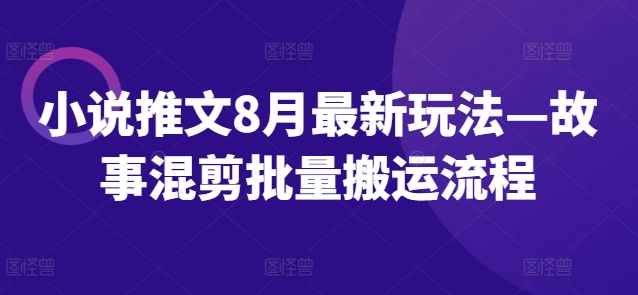 小说推文8月最新玩法—故事混剪批量搬运流程-铭创资源库