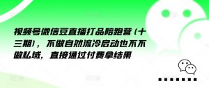 视频号微信豆直播打品陪跑营(十三期),做不自流然冷动启也不不做私域,接直通付过费拿结果-铭创资源库