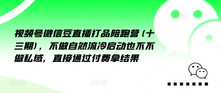 视频号微信豆直播打品陪跑营(十三期)，‮做不‬自‮流然‬冷‮动启‬也不不做私域，‮接直‬通‮付过‬费拿结果-铭创资源库