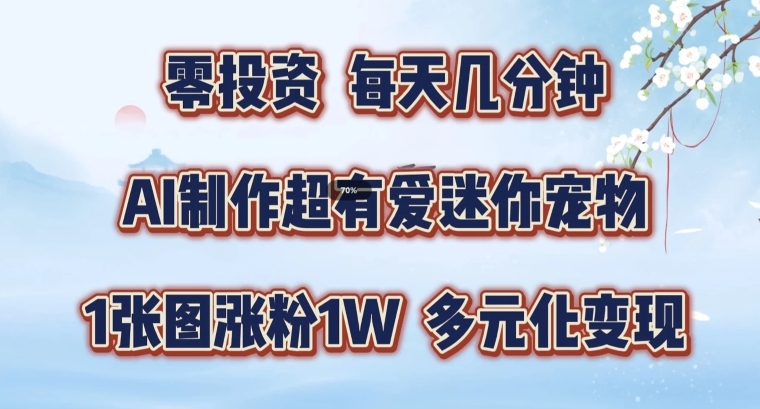 AI制作超有爱迷你宠物玩法，1张图涨粉1W，多元化变现，手把手交给你【揭秘】-铭创资源库