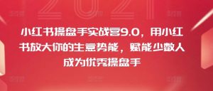 小红书操盘手实战营9.0,用小红书放大你的生意势能,赋能少数人成为优秀操盘手-铭创资源库