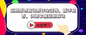 短剧原创解说制作全流程,新手必看,快速掌握短剧解说-铭创资源库