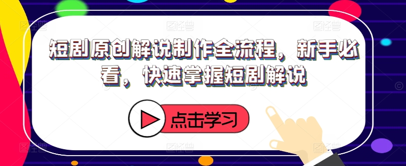 短剧原创解说制作全流程，新手必看，快速掌握短剧解说-铭创资源库