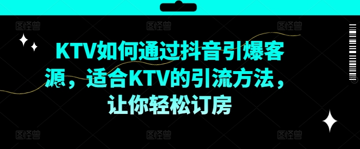 KTV抖音短视频营销，KTV如何通过抖音引爆客源，适合KTV的引流方法，让你轻松订房-铭创资源库
