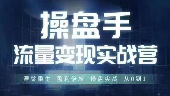 操盘手流量实战变现营6月28-30号线下课，涅槃重生 盈利倍增 操盘实战 从0到1-铭创资源库
