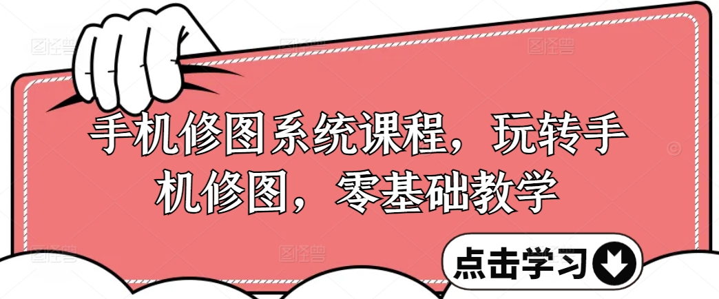 手机修图系统课程，玩转手机修图，零基础教学-铭创资源库