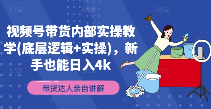 视频号带货内部实操教学(底层逻辑+实操)，新手也能日入4k-铭创资源库