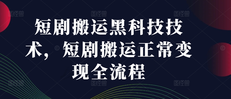 短剧搬运黑科技技术，短剧搬运正常变现全流程-铭创资源库