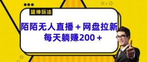 陌陌无人直播+网盘拉新玩法 每天躺赚200+【揭秘】-铭创资源库