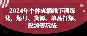 2024年个体直播训练营,起号、货源、单品打爆、投流等玩法-铭创资源库