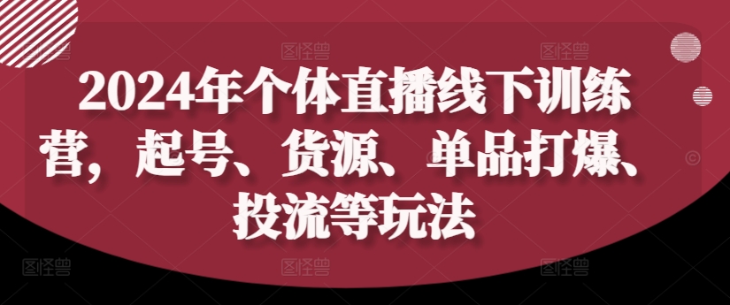 2024年个体直播训练营，起号、货源、单品打爆、投流等玩法-铭创资源库